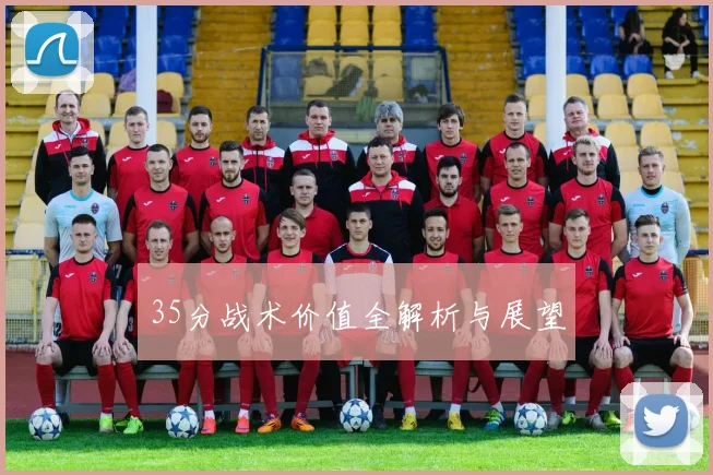 35分战术价值全解析与展望