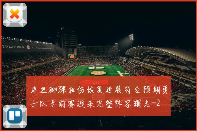 库里脚踝扭伤恢复进展符合预期勇士队季前赛迎来完整阵容曙光