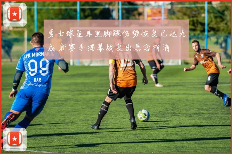 勇士球星库里脚踝伤势恢复已达九成 新赛季揭幕战复出悬念渐消