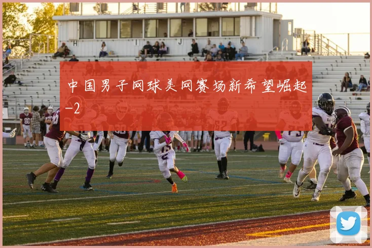 中国男子网球美网赛场新希望崛起