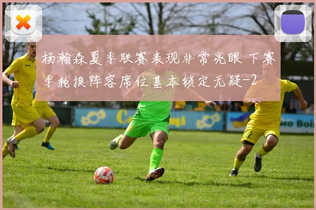 杨瀚森夏季联赛表现非常亮眼 下赛季轮换阵容席位基本锁定无疑
